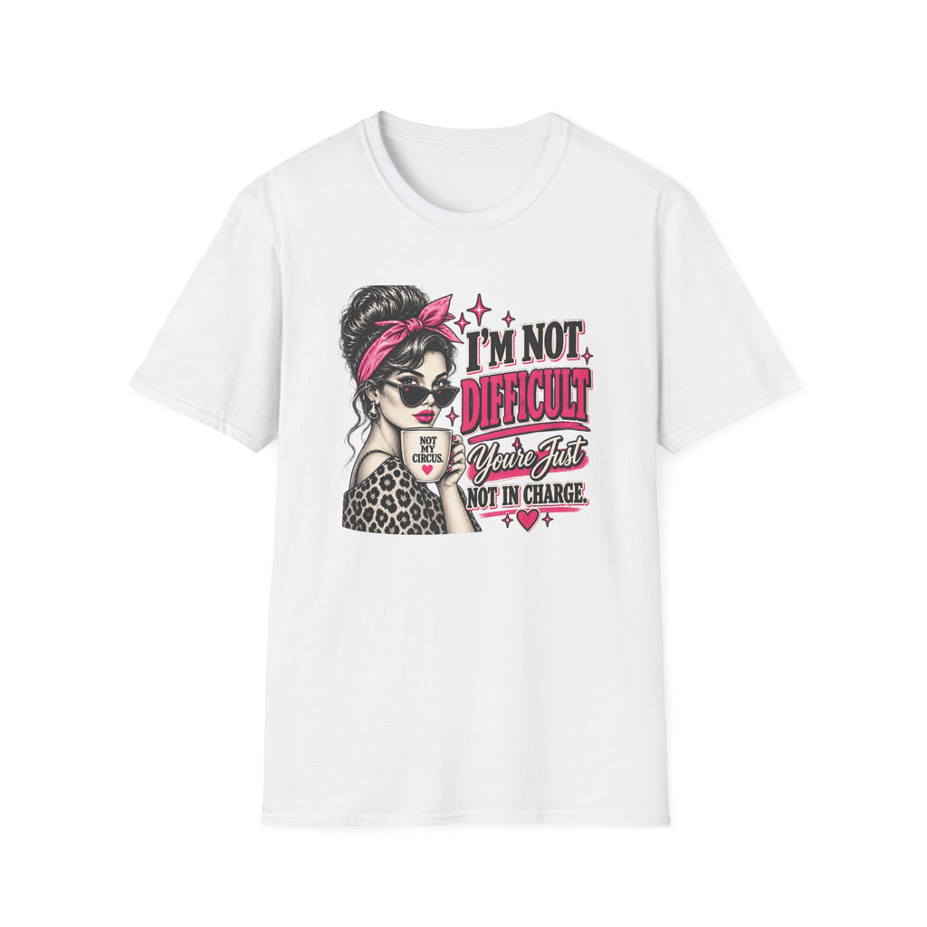 “I’m Not Difficult, You’re Just Not In Charge” Feminist Coffee Tee | Not My Circus Sarcastic Graphic T-Shirt