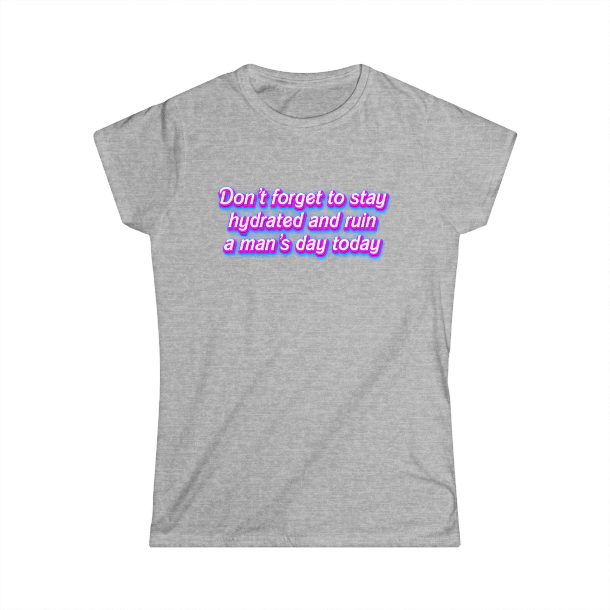 “Don’t Forget to Stay Hydrated and Ruin a Man’s Day Today” feminist humor t-shirt in neon purple and pink retro text on a gray tee