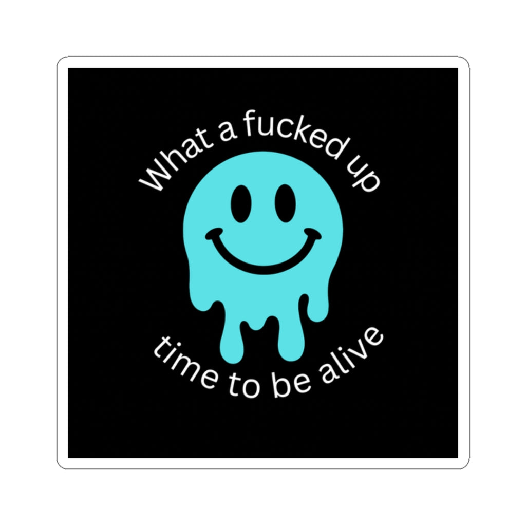 Sticker with a blue melting smiley face and text that reads “ what a fucked up time to be alive”