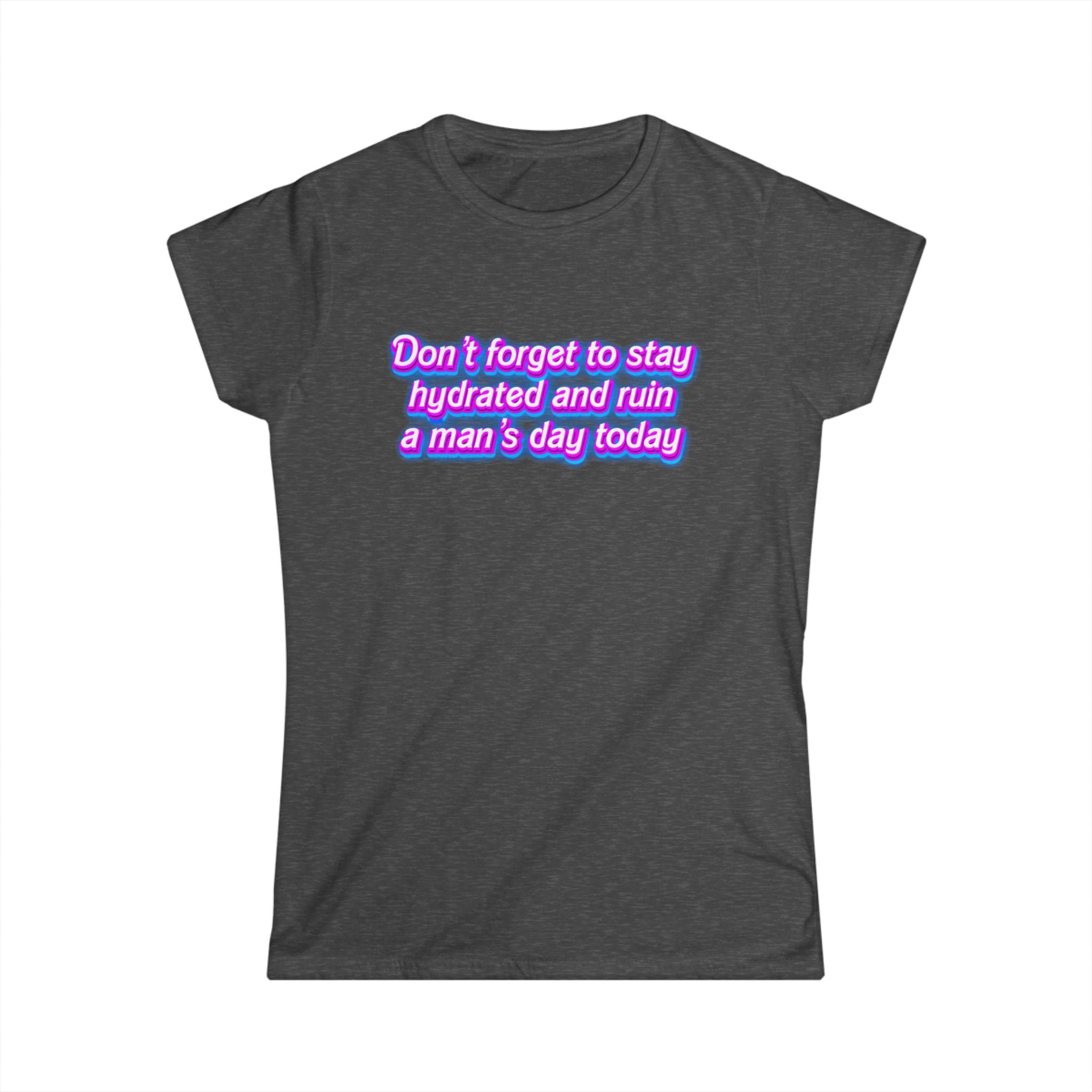 “Don’t Forget to Stay Hydrated and Ruin a Man’s Day Today” feminist humor t-shirt in neon purple and pink retro text on dark gray tee