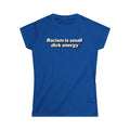 Women’s blue anti racism t shirt with white text that says “ racism is small dick energy”
