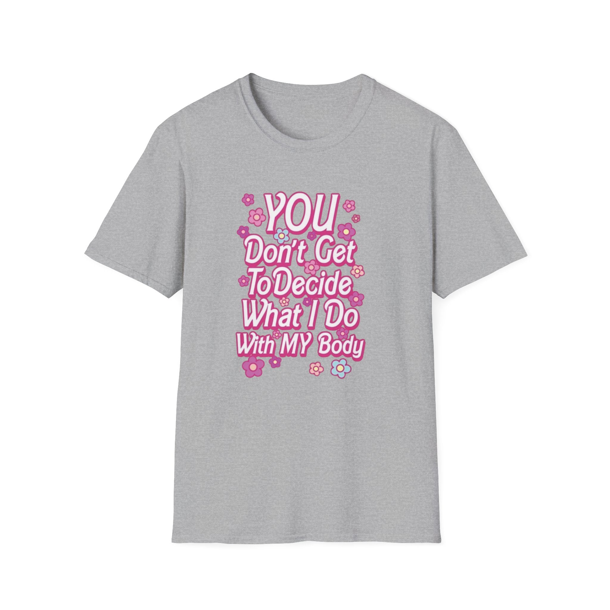 You Don't Get To Decide What I Do With My Body T-Shirt - Pro-Choice Feminist Tee