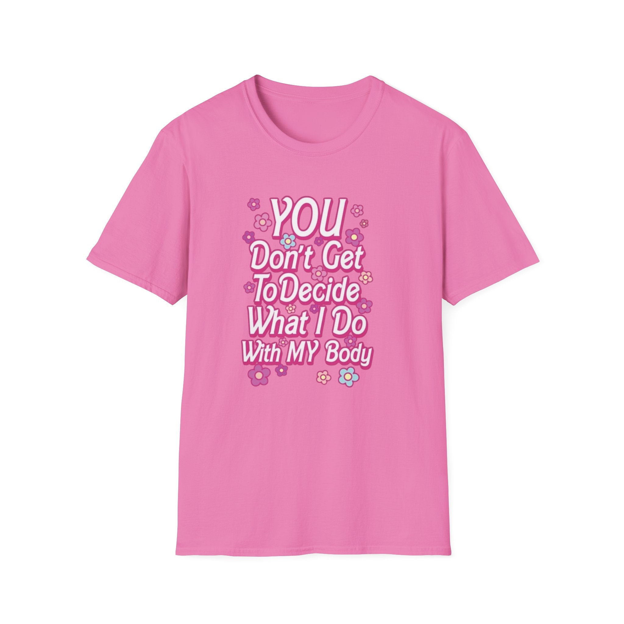 You Don't Get To Decide What I Do With My Body T-Shirt - Pro-Choice Feminist Tee
