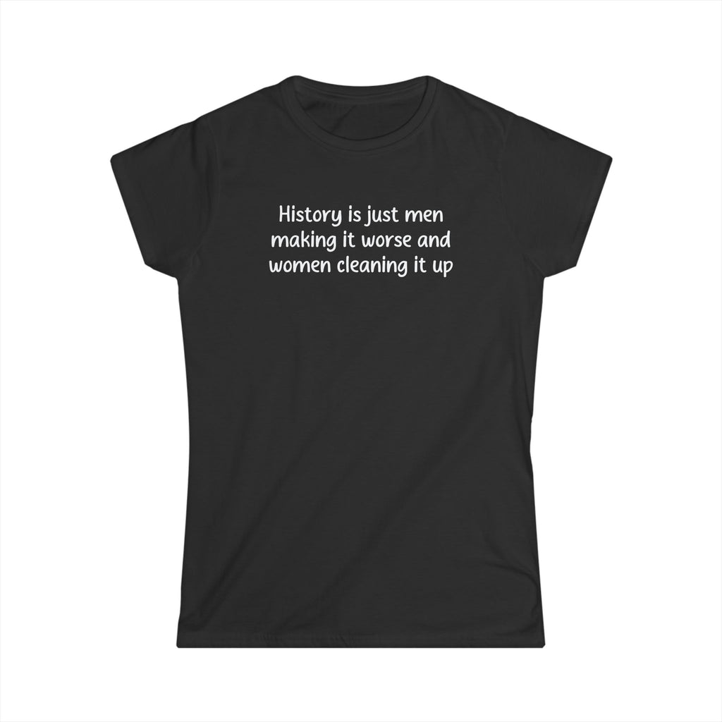 Women’s black feminist t shirt “History is just men making it worse and women cleaning it up” in white text