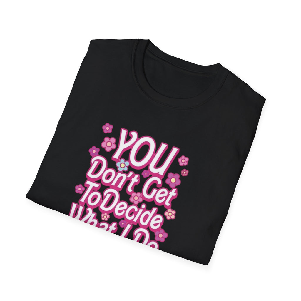 You Don't Get To Decide What I Do With My Body T-Shirt - Pro-Choice Feminist Tee