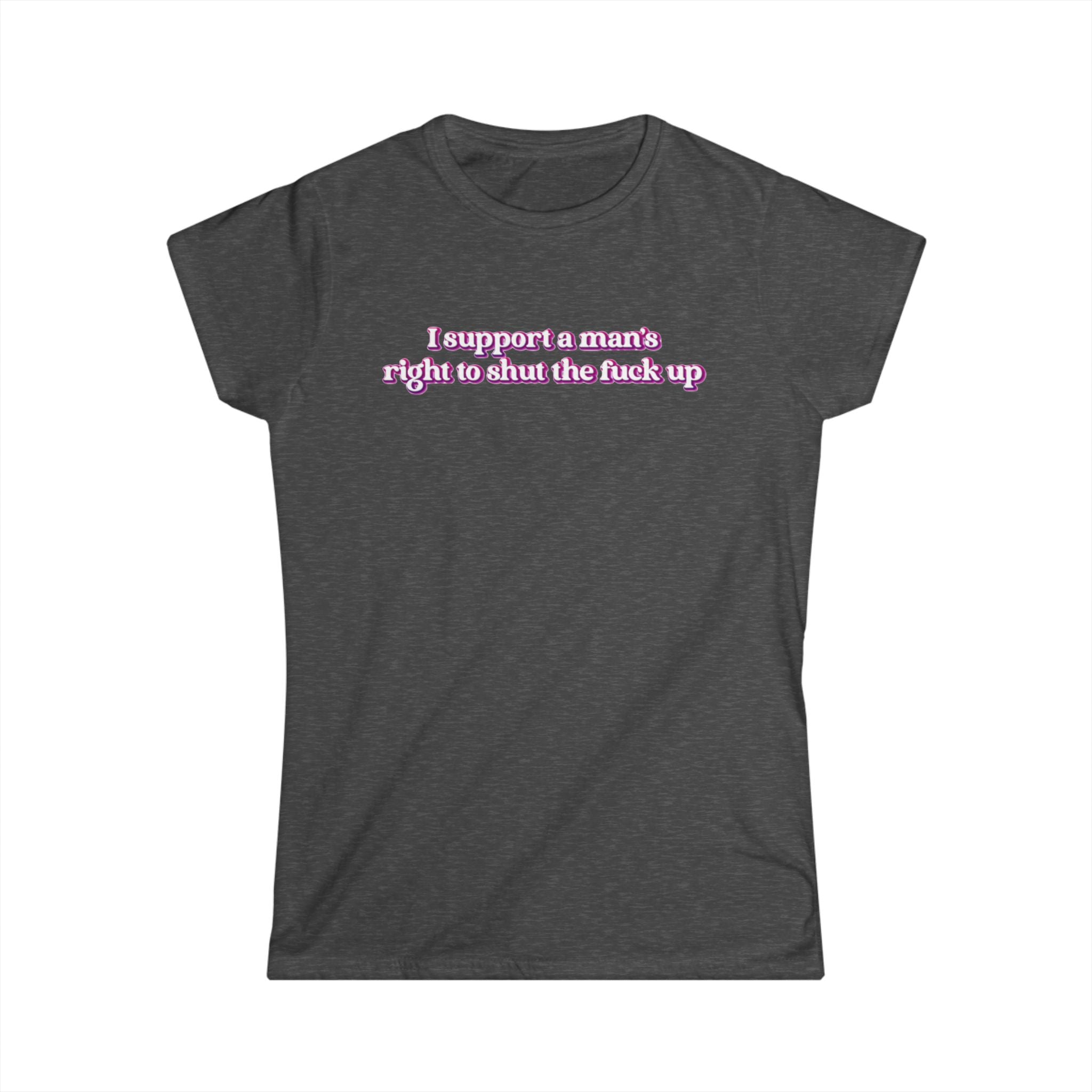 Women’s dark gray feminist t shirt with pink and white bubble text  “I support a man’s right to shut the fuck up”