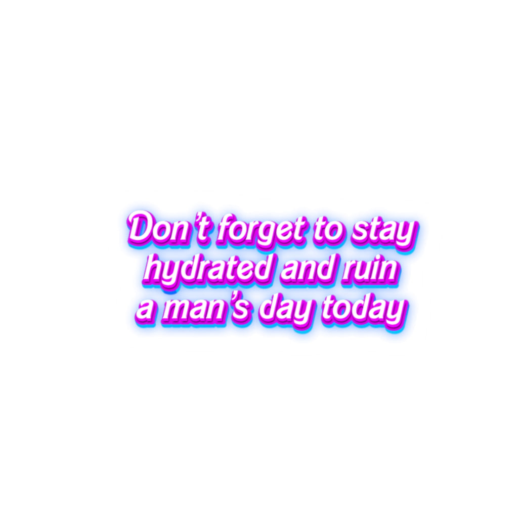 Sticker — "Don't forget to stay hydrated and ruin a man's day today" Neon Quote