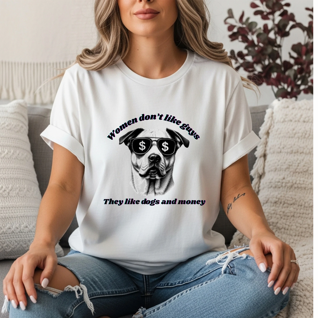 Women Don’t Like Guys They Like Dogs and Money Shirt | Funny Dog Mom Tee | Sarcastic Women’s Graphic Tee | Funny Gift for Her
