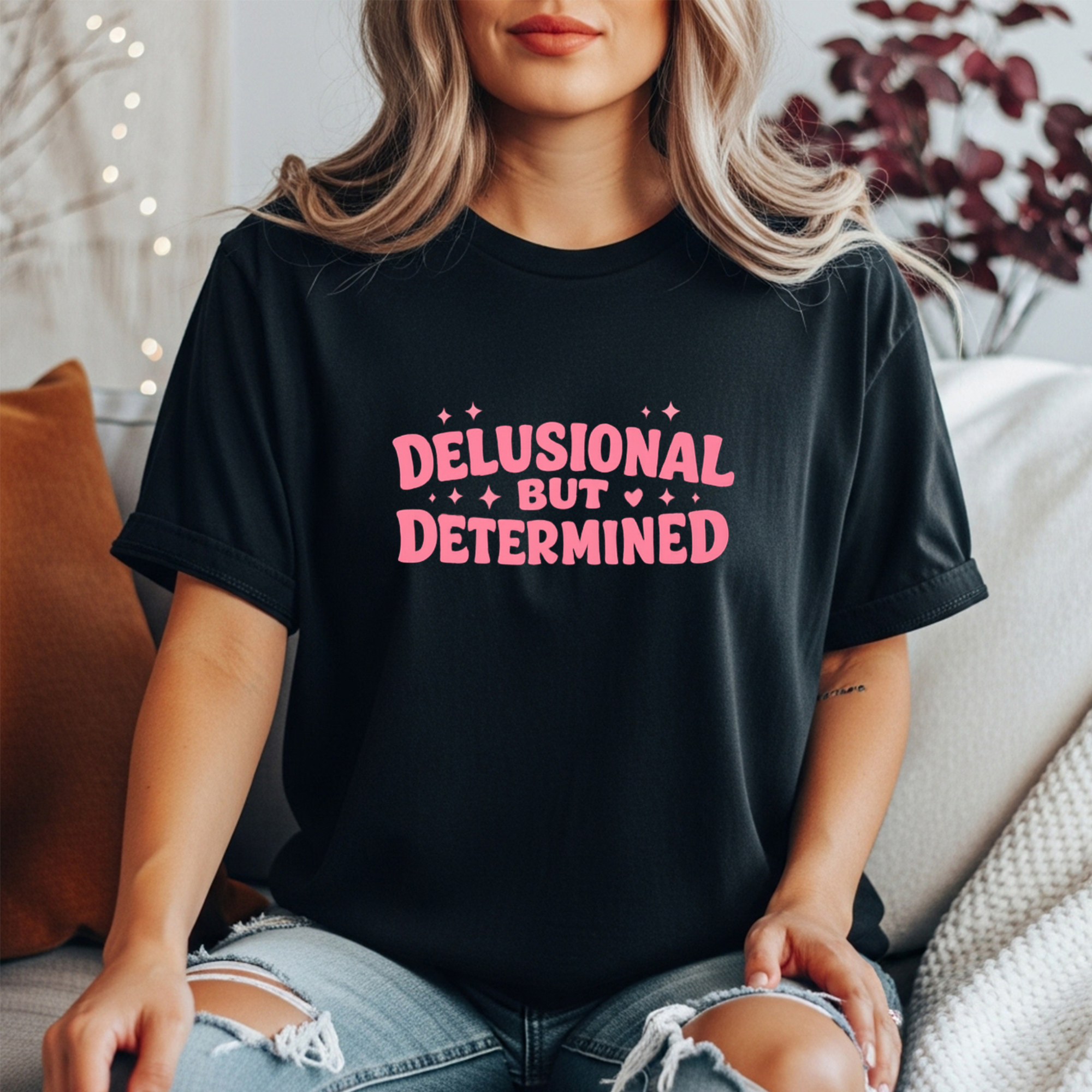 Delusional But Determined Shirt | Funny Women’s Graphic Tee | Motivational Humor Shirt