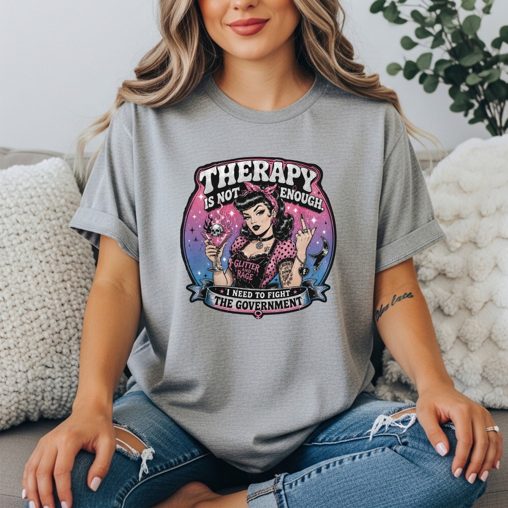 Therapy Is Not Enough I Need To Fight The Government Tee | Feminist Graphic T-Shirt | Glitter N Rage Pin-Up Shirt