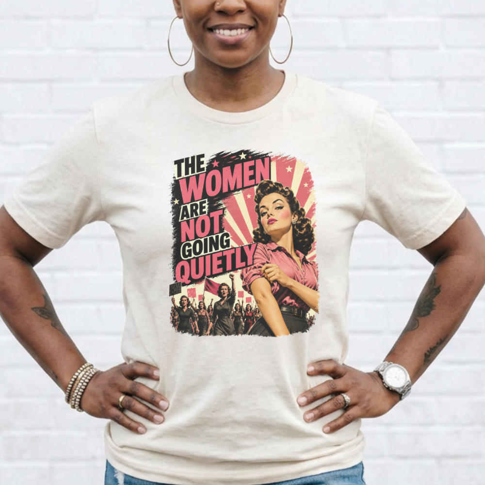 The Women Are Not Going Quietly T-Shirt – Feminist Retro Protest Tee