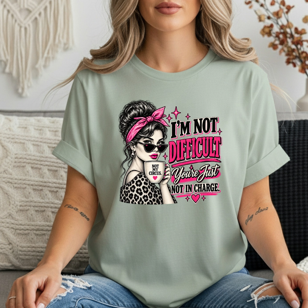 “I’m Not Difficult, You’re Just Not In Charge” Feminist Coffee Tee | Not My Circus Sarcastic Graphic T-Shirt