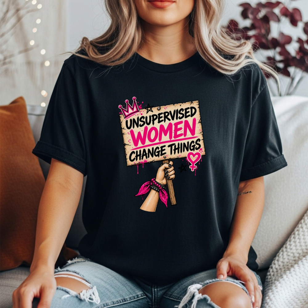 Unsupervised Women Change Things Shirt | Feminist Protest Sign Tee