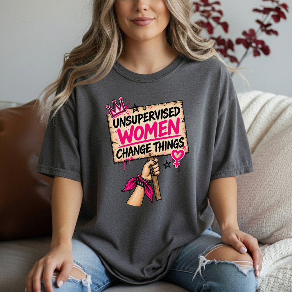 Unsupervised Women Change Things Shirt | Feminist Protest Sign Tee