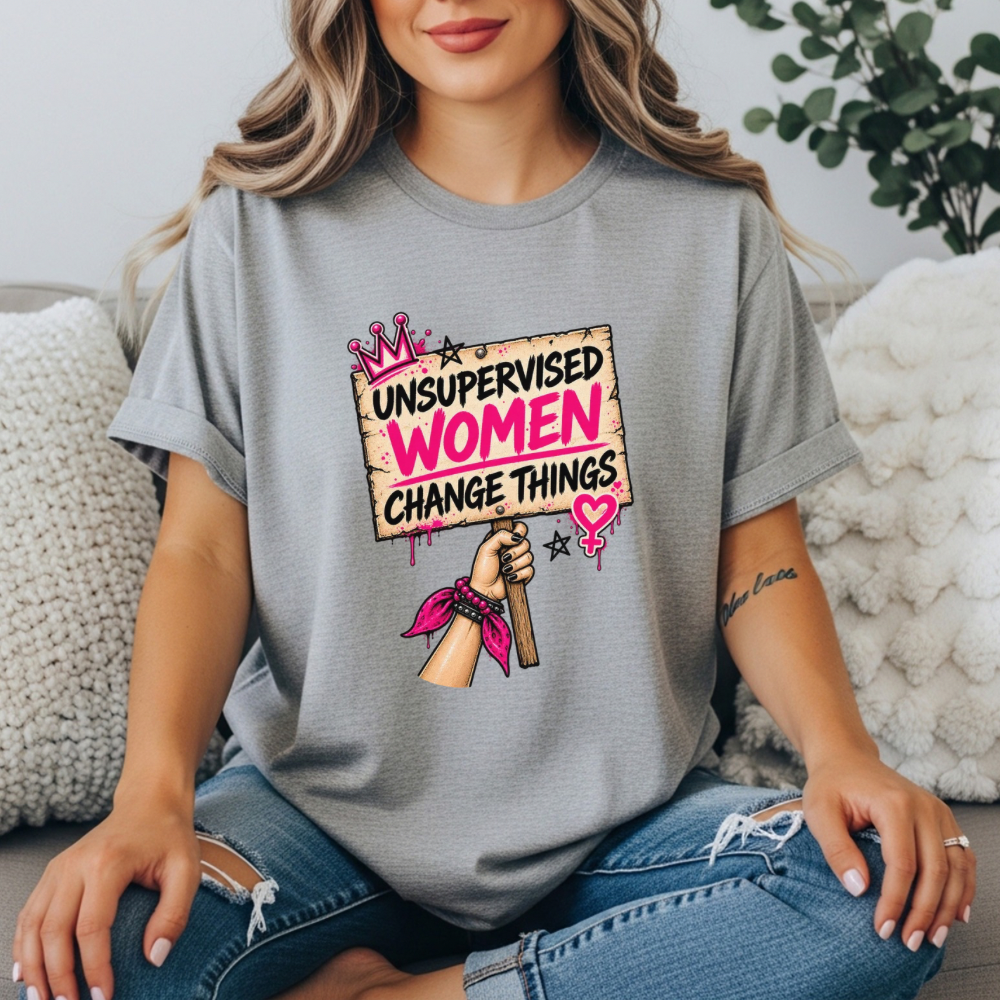 Unsupervised Women Change Things Shirt | Feminist Protest Sign Tee