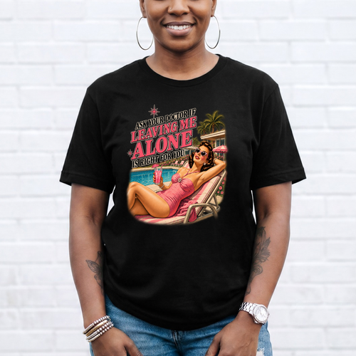 Ask Your Doctor If Leaving Me Alone Is Right For You Tee
