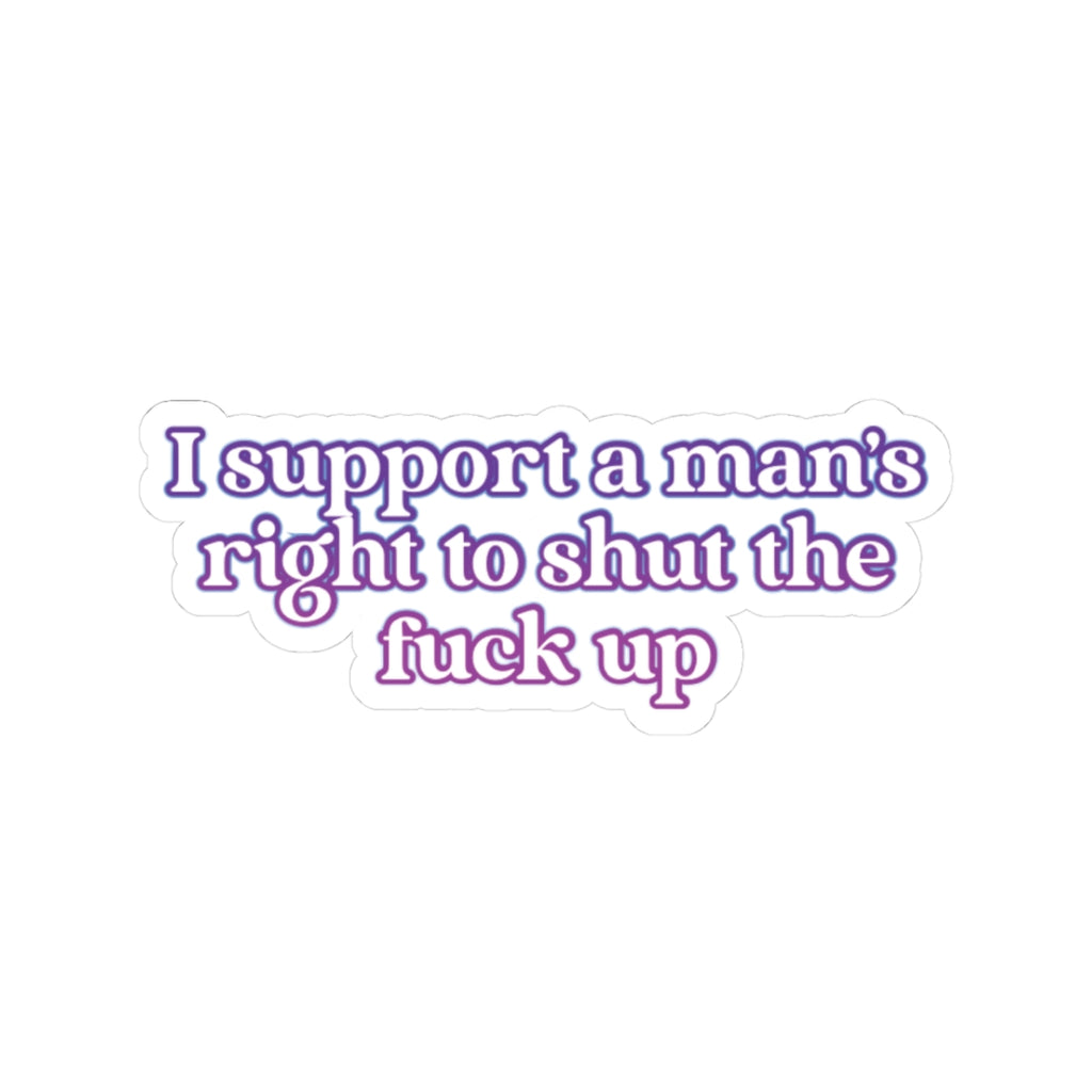 Kiss-Cut Sticker — "I Support a Man's Right to Shut the Fuck Up" Bold Feminist Laptop Decal