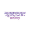 Kiss-Cut Sticker — "I Support a Man's Right to Shut the Fuck Up" Bold Feminist Laptop Decal