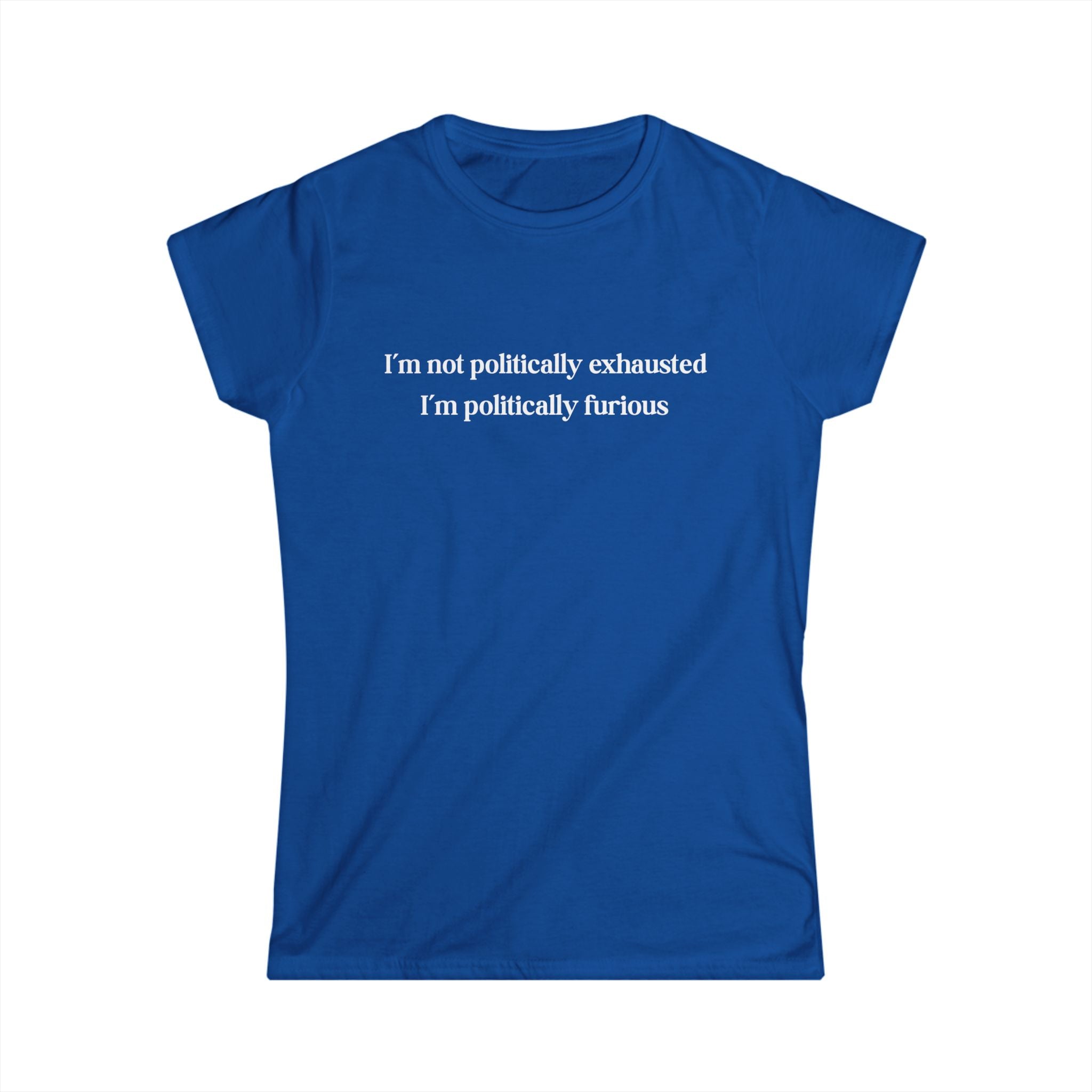 Blue feminist t-shirt with bold text reading I’m Not Politically Exhausted I’m Politically Furious