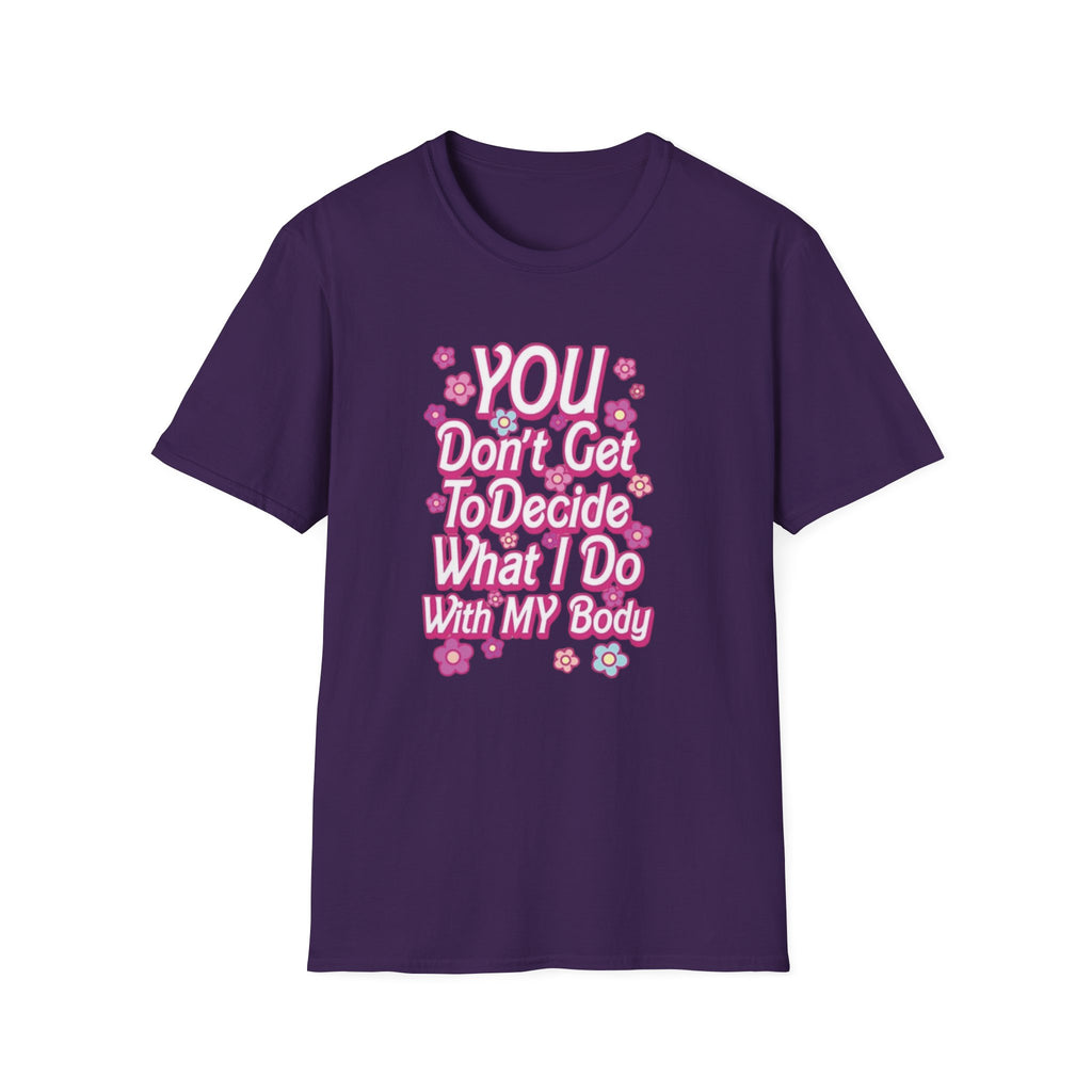 You Don't Get To Decide What I Do With My Body T-Shirt - Pro-Choice Feminist Tee