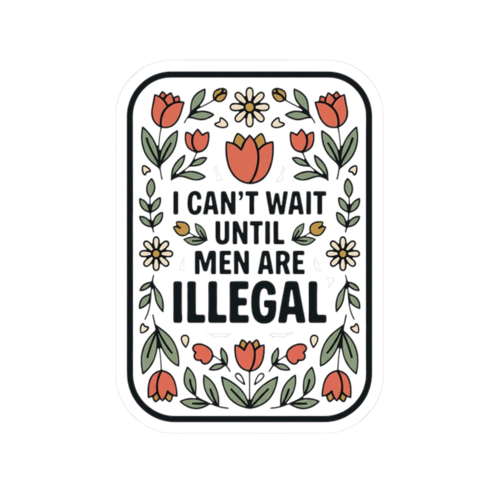 Sticker — “I Can’t Wait Until Men Are Illegal” Floral Kiss-Cut Sticker