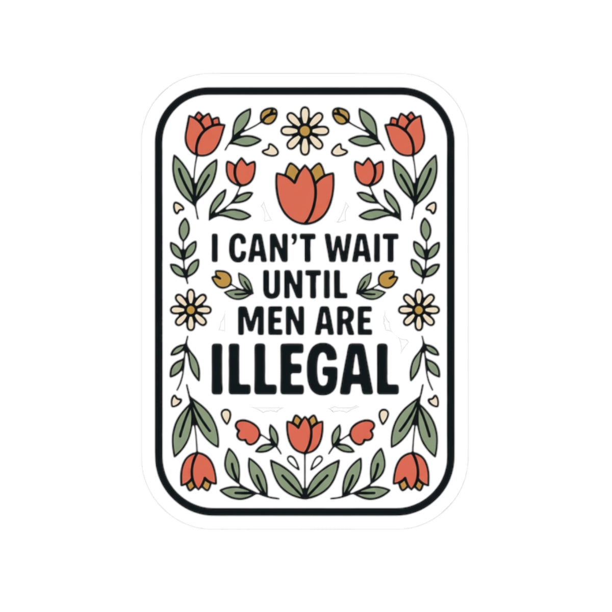 Sticker — “I Can’t Wait Until Men Are Illegal” Floral Kiss-Cut Sticker