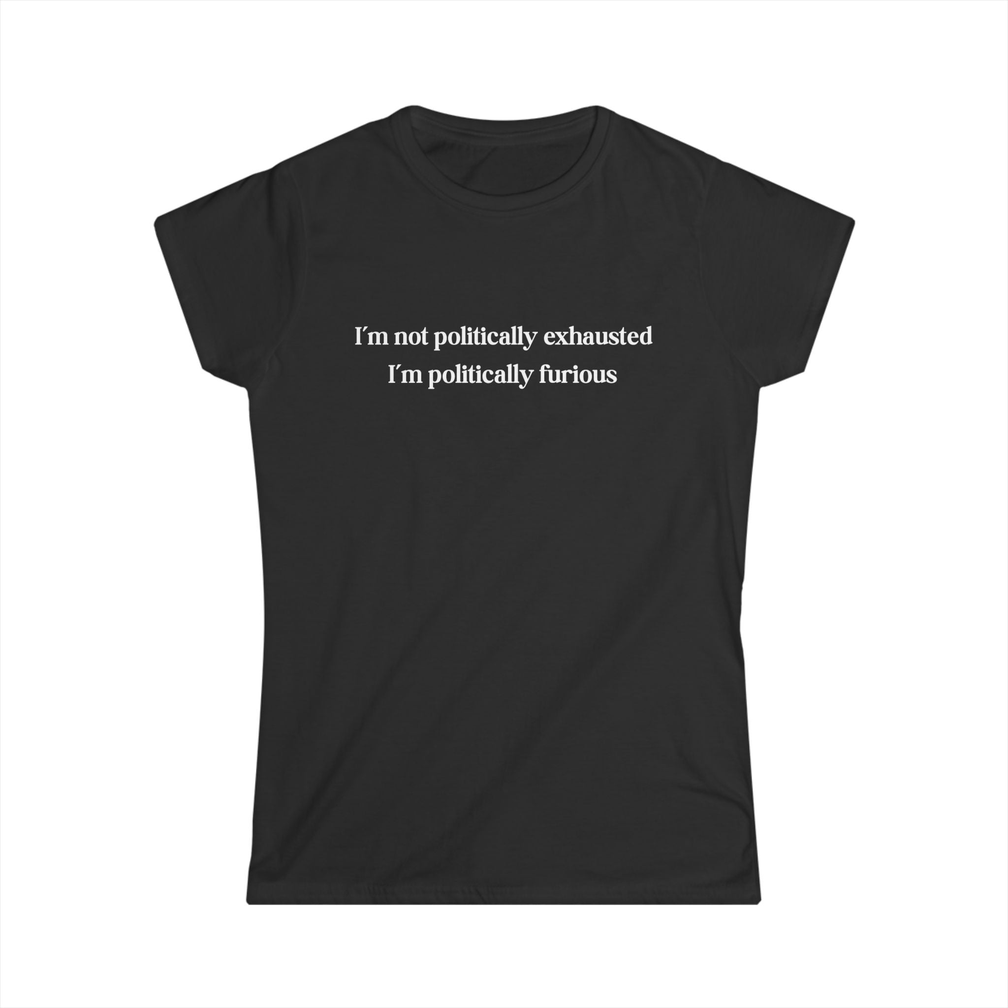 Black feminist t-shirt with bold text reading I’m Not Politically Exhausted I’m Politically Furious