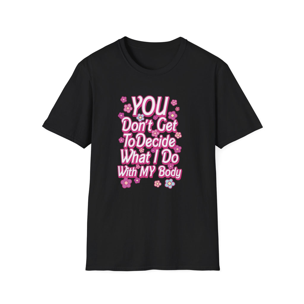 You Don't Get To Decide What I Do With My Body T-Shirt - Pro-Choice Feminist Tee