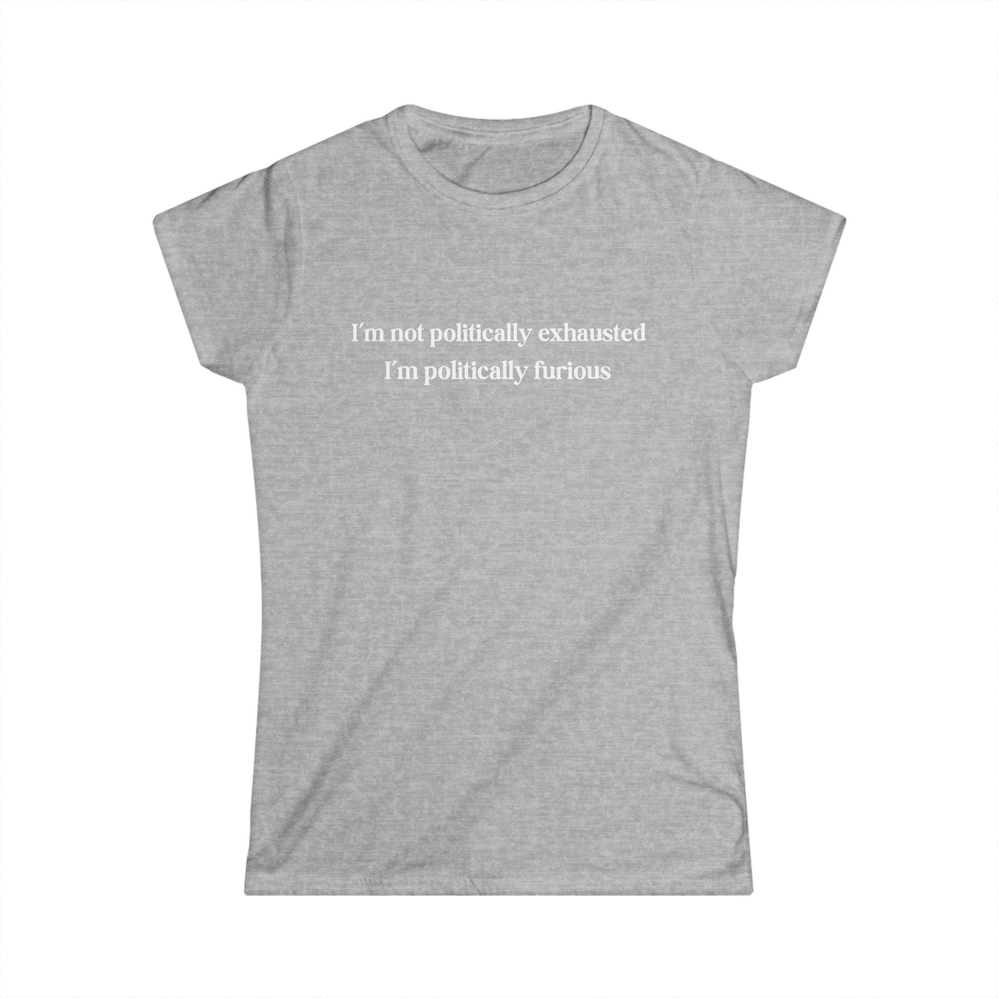 Gray feminist t-shirt with bold text reading I’m Not Politically Exhausted I’m Politically Furious